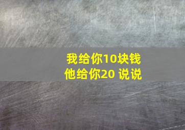 我给你10块钱他给你20 说说